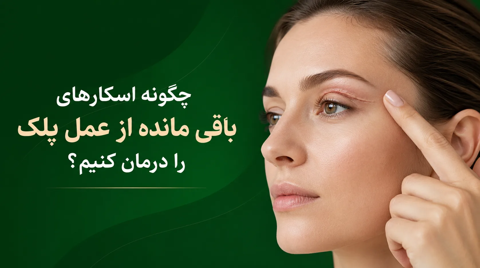 چگونه اسکارهای باقی مانده از عمل پلک را درمان کنیم؟